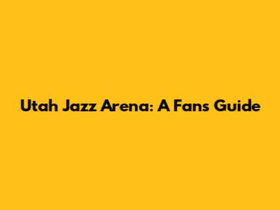 Utah Jazz Arena: A Fan's Guide