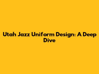 Utah Jazz Uniform Design: A Deep Dive