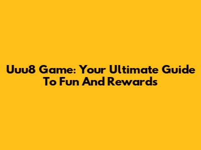 Uuu8 Game: Your Ultimate Guide To Fun And Rewards