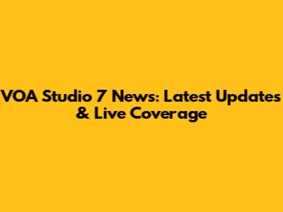 VOA Studio 7 News: Latest Updates & Live Coverage
