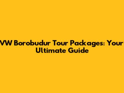 VW Borobudur Tour Packages: Your Ultimate Guide