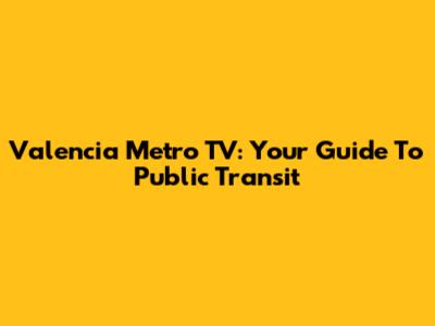 Valencia Metro TV: Your Guide To Public Transit