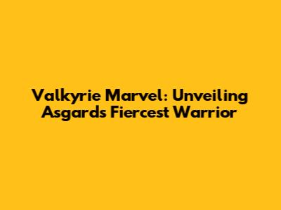 Valkyrie Marvel: Unveiling Asgard's Fiercest Warrior