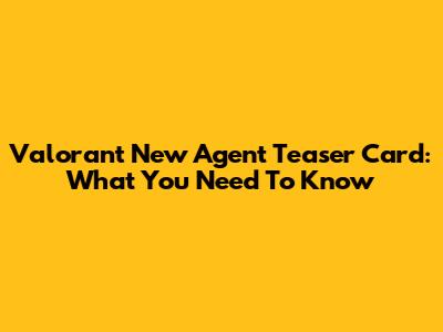 Valorant New Agent Teaser Card: What You Need To Know