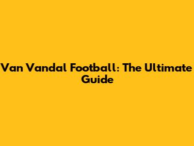 Van Vandal Football: The Ultimate Guide