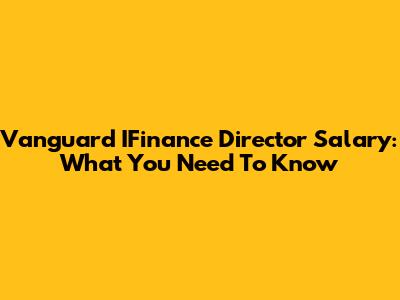 Vanguard IFinance Director Salary: What You Need To Know