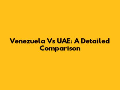 Venezuela Vs UAE: A Detailed Comparison