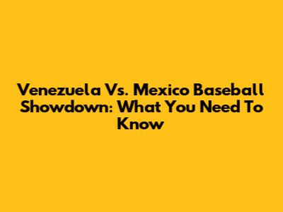 Venezuela Vs. Mexico Baseball Showdown: What You Need To Know