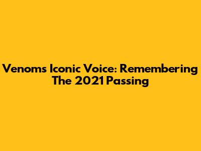 Venom's Iconic Voice: Remembering The 2021 Passing