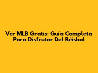 Ver MLB Gratis: Guía Completa Para Disfrutar Del Béisbol