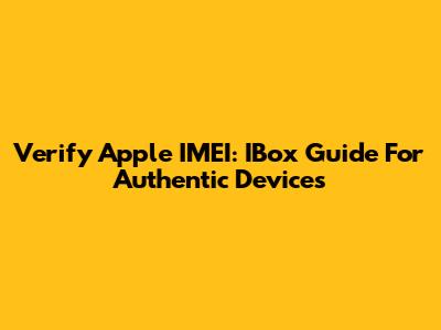 Verify Apple IMEI: IBox Guide For Authentic Devices