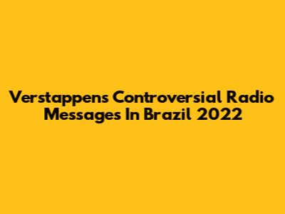 Verstappen's Controversial Radio Messages In Brazil 2022