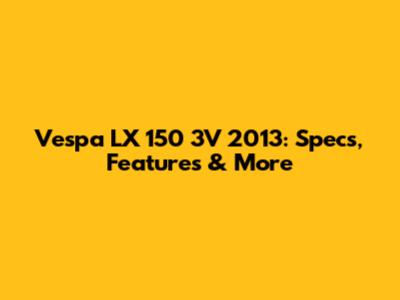 Vespa LX 150 3V 2013: Specs, Features & More