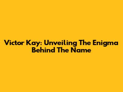 Victor Kay: Unveiling The Enigma Behind The Name