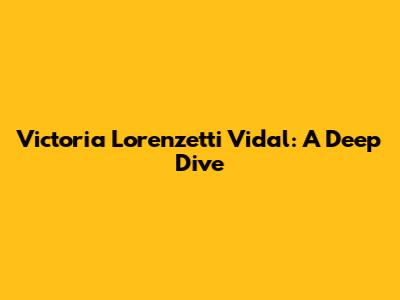 Victoria Lorenzetti Vidal: A Deep Dive