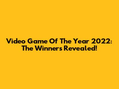 Video Game Of The Year 2022: The Winners Revealed!