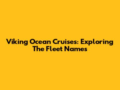 Viking Ocean Cruises: Exploring The Fleet Names