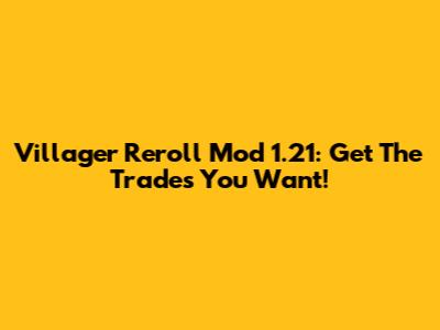 Villager Reroll Mod 1.21: Get The Trades You Want!