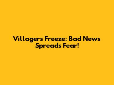 Villagers Freeze: Bad News Spreads Fear!