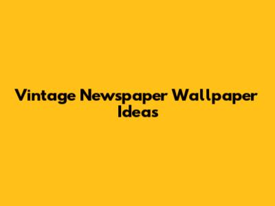 Vintage Newspaper Wallpaper Ideas