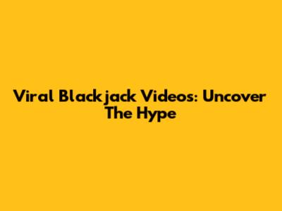 Viral Blackjack Videos: Uncover The Hype