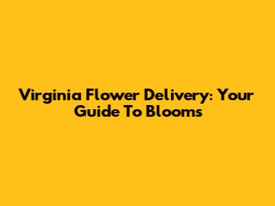 Virginia Flower Delivery: Your Guide To Blooms