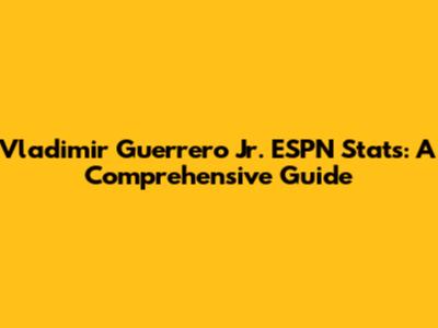 Vladimir Guerrero Jr. ESPN Stats: A Comprehensive Guide