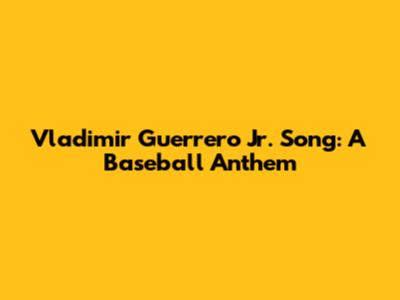 Vladimir Guerrero Jr. Song: A Baseball Anthem