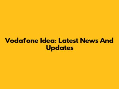 Vodafone Idea: Latest News And Updates