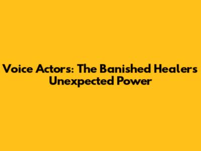 Voice Actors: The Banished Healer's Unexpected Power