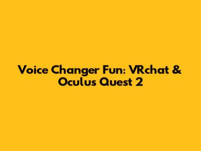 Voice Changer Fun: VRchat & Oculus Quest 2