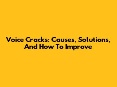 Voice Cracks: Causes, Solutions, And How To Improve