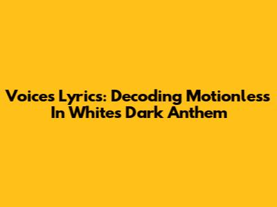 Voices Lyrics: Decoding Motionless In White's Dark Anthem
