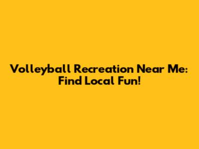 Volleyball Recreation Near Me: Find Local Fun!