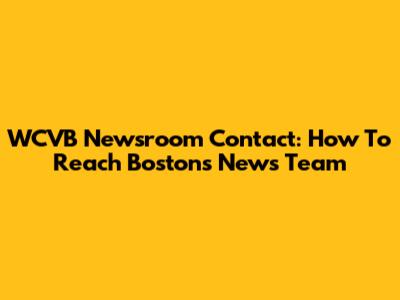 WCVB Newsroom Contact: How To Reach Boston's News Team
