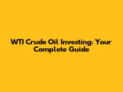 WTI Crude Oil Investing: Your Complete Guide