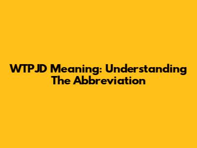 WTPJD Meaning: Understanding The Abbreviation