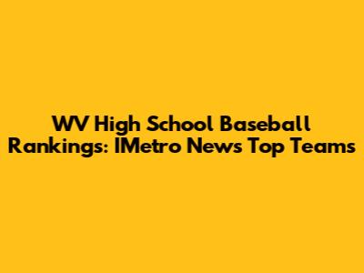 WV High School Baseball Rankings: IMetro News Top Teams
