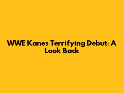 WWE Kane's Terrifying Debut: A Look Back