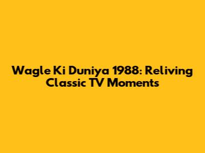 Wagle Ki Duniya 1988: Reliving Classic TV Moments