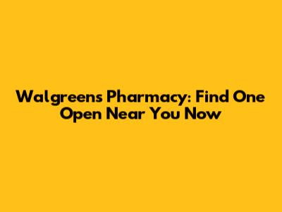 Walgreens Pharmacy: Find One Open Near You Now