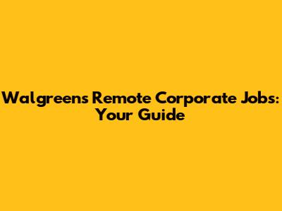 Walgreens Remote Corporate Jobs: Your Guide