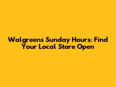Walgreens Sunday Hours: Find Your Local Store Open