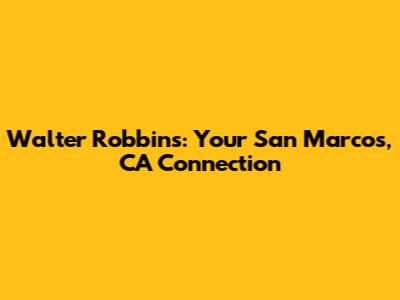 Walter Robbins: Your San Marcos, CA Connection