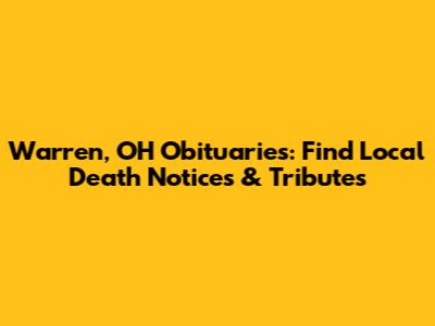 Warren, OH Obituaries: Find Local Death Notices & Tributes