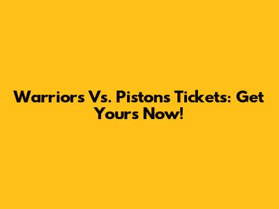 Warriors Vs. Pistons Tickets: Get Yours Now!