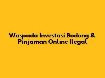 Waspada Investasi Bodong & Pinjaman Online Ilegal