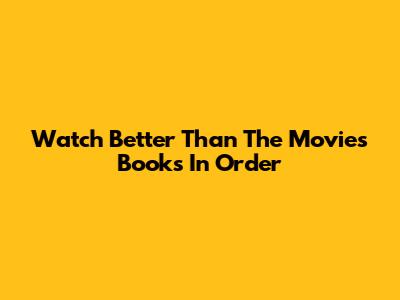 Watch "Better Than The Movies" Books In Order