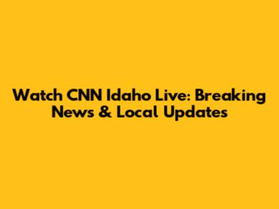 Watch CNN Idaho Live: Breaking News & Local Updates
