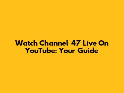 Watch Channel 47 Live On YouTube: Your Guide
